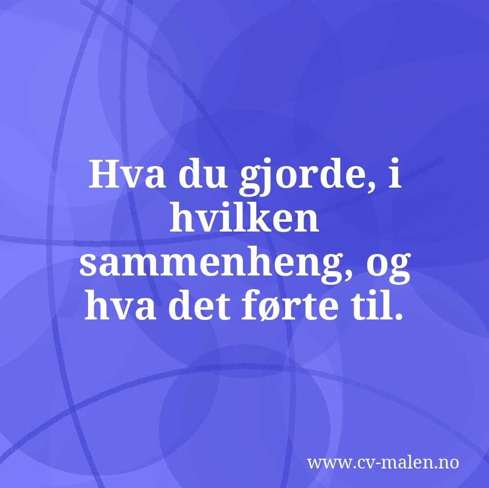 Hva du gjorde, i hvilken sammenheng, og hva det førte til.
