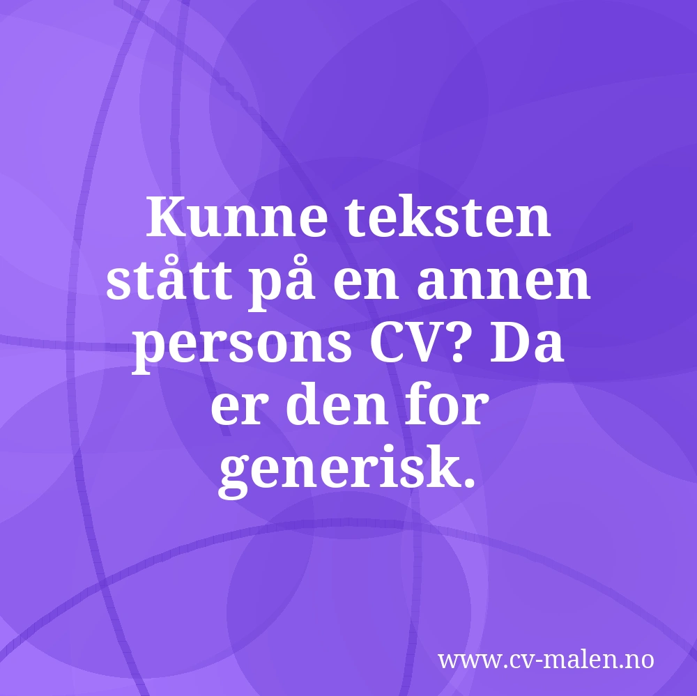 Kunne teksten stått på en annen persons CV? Da er den for generisk.