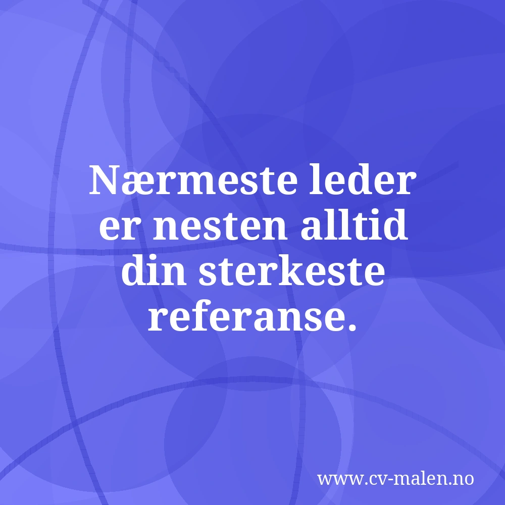 Nærmeste leder er nesten alltid din sterkeste referanse.