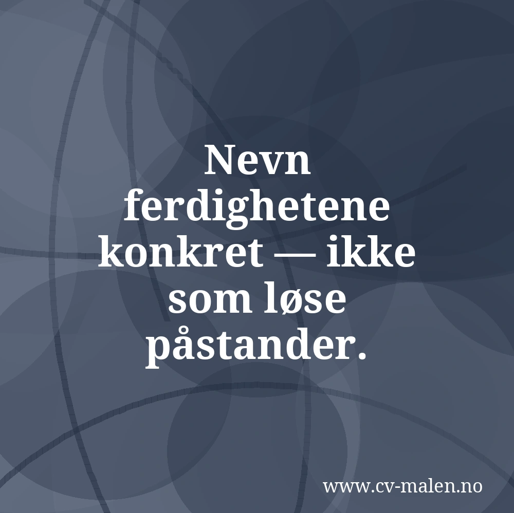 Nevn ferdighetene konkret — ikke som løse påstander.