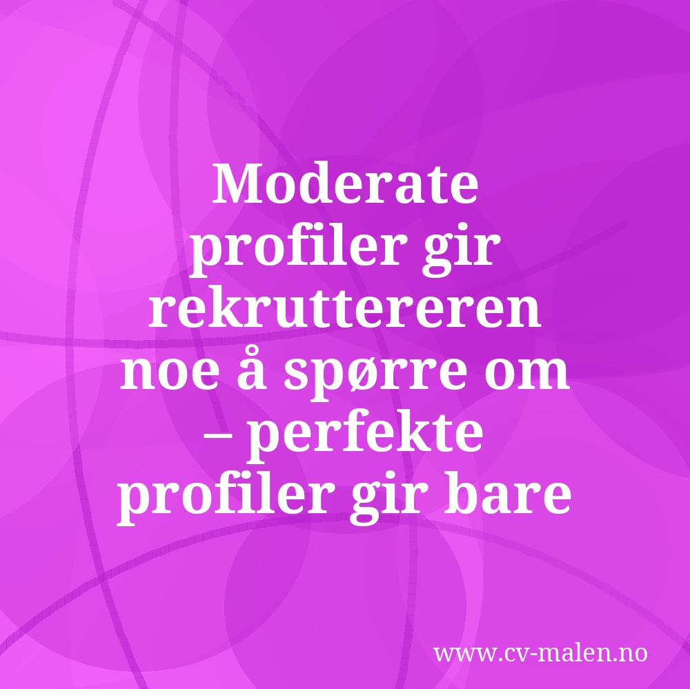 Moderate profiler gir rekruttereren noe å spørre om – perfekte profiler gir bare konfrontasjon.
