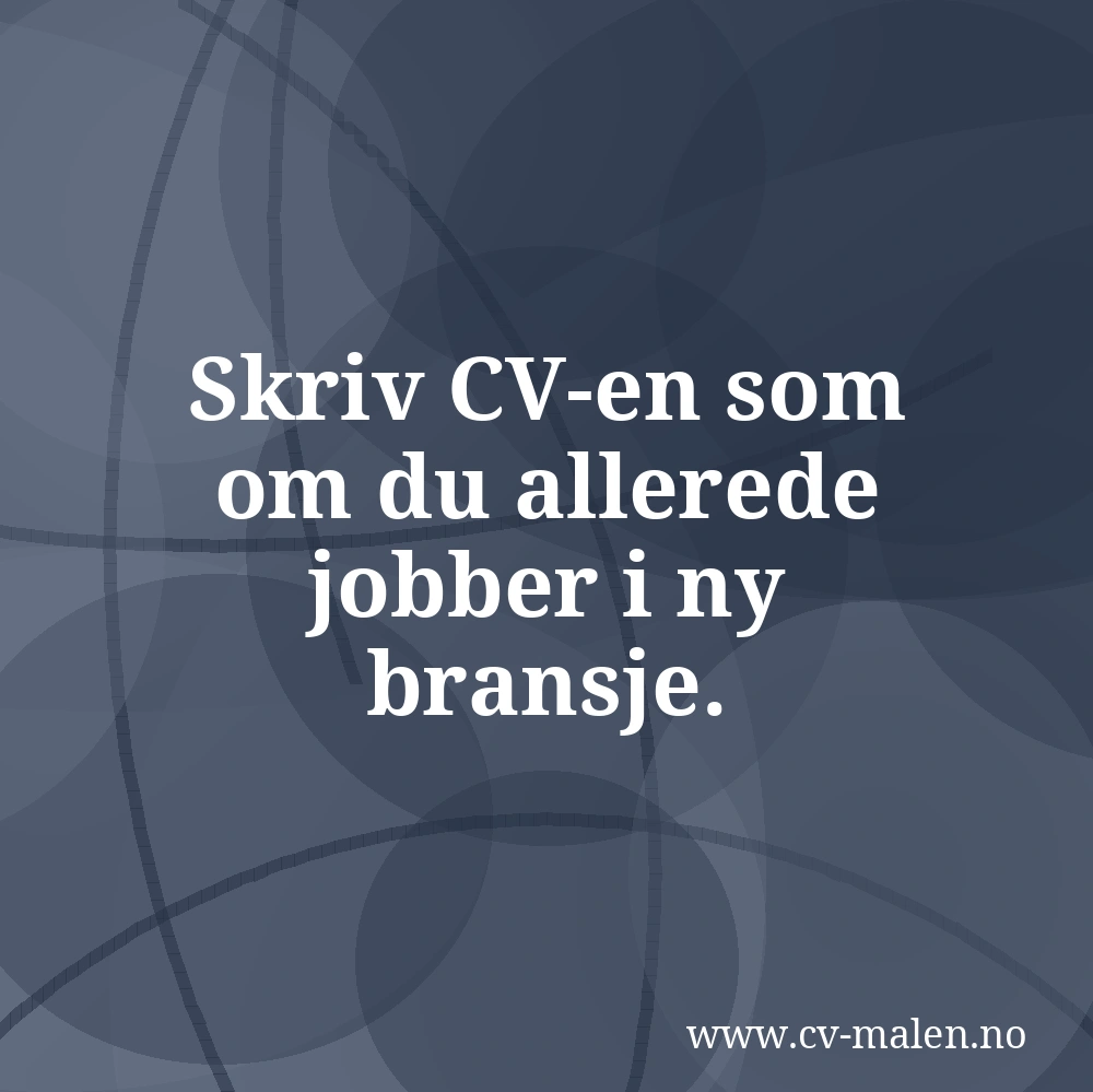 Skriv CV-en som om du allerede jobber i ny bransje.
