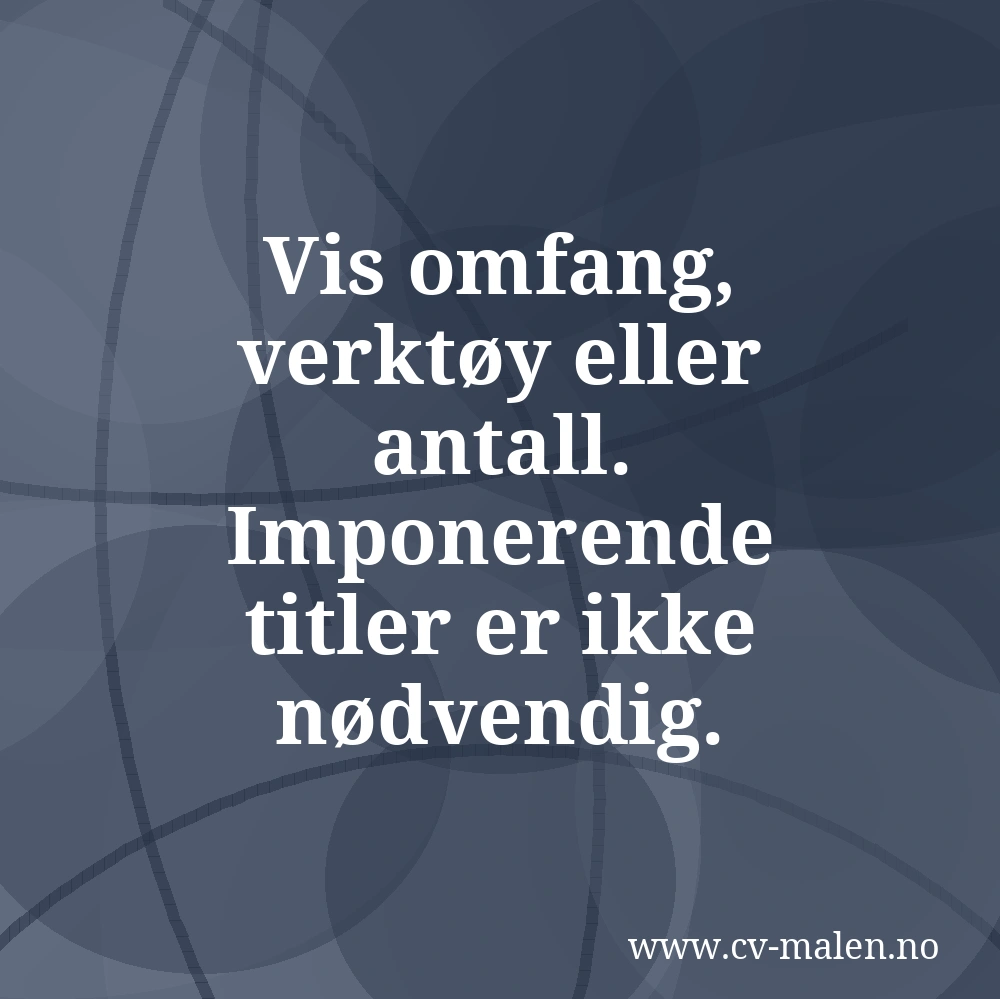 Vis omfang, verktøy eller antall. Imponerende titler er ikke nødvendig.