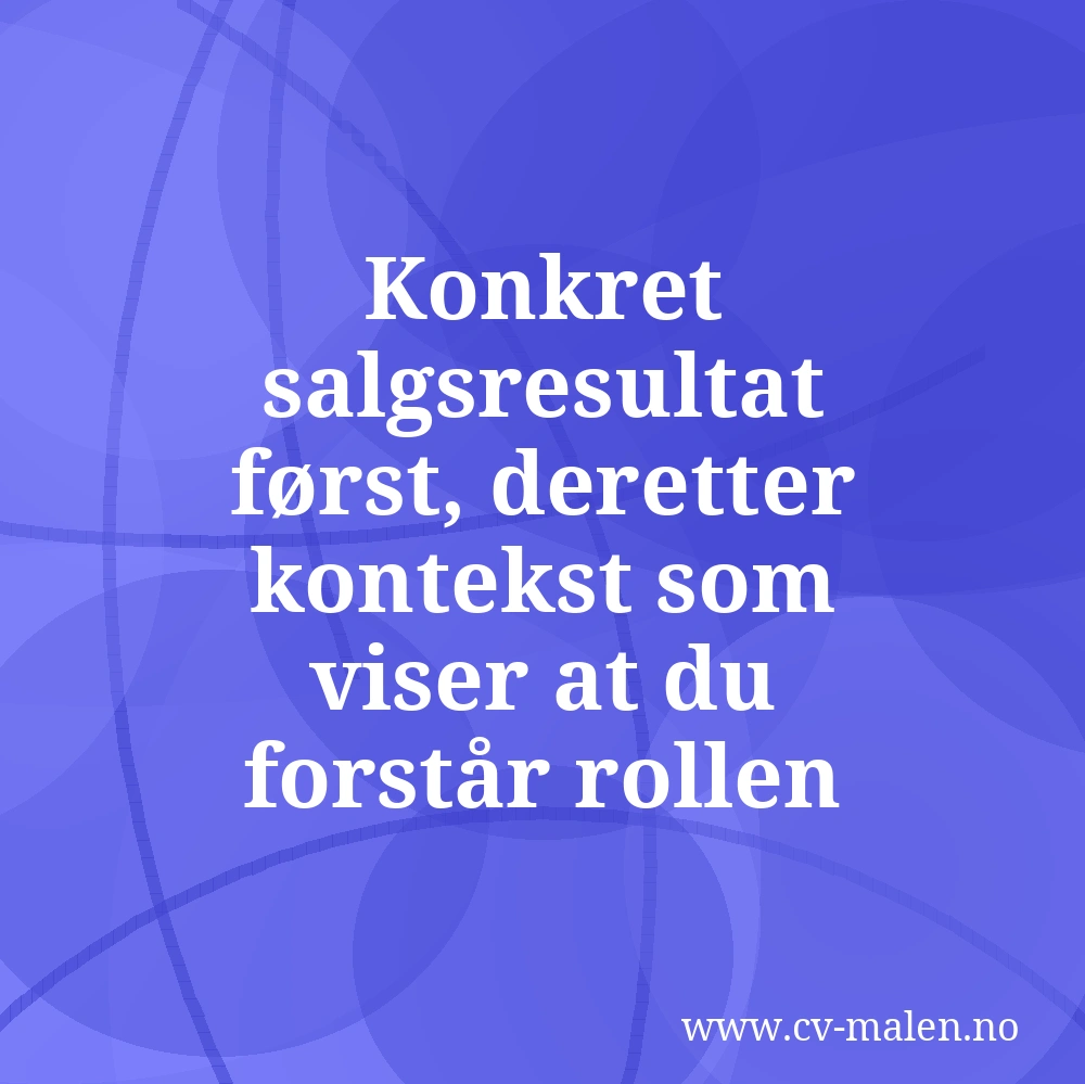 Konkret salgsresultat først, deretter kontekst som viser at du forstår rollen